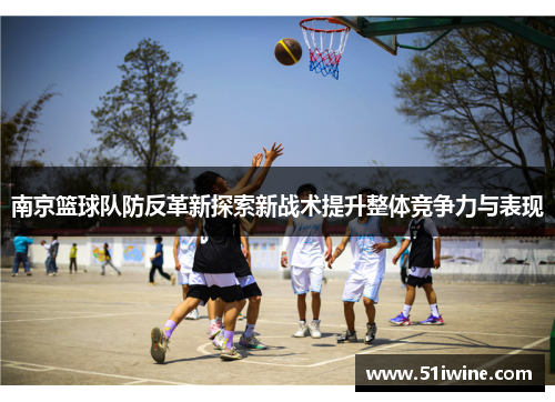 南京篮球队防反革新探索新战术提升整体竞争力与表现