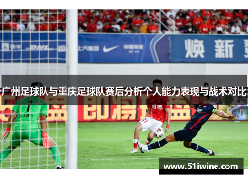 广州足球队与重庆足球队赛后分析个人能力表现与战术对比