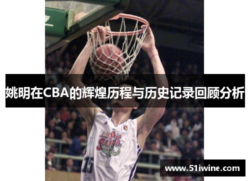 姚明在CBA的辉煌历程与历史记录回顾分析