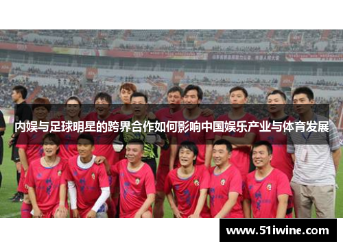 内娱与足球明星的跨界合作如何影响中国娱乐产业与体育发展