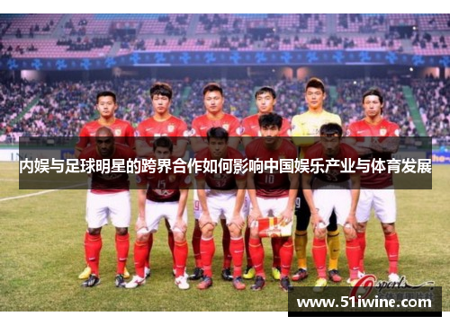 内娱与足球明星的跨界合作如何影响中国娱乐产业与体育发展