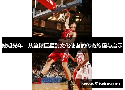 姚明光年：从篮球巨星到文化使者的传奇旅程与启示