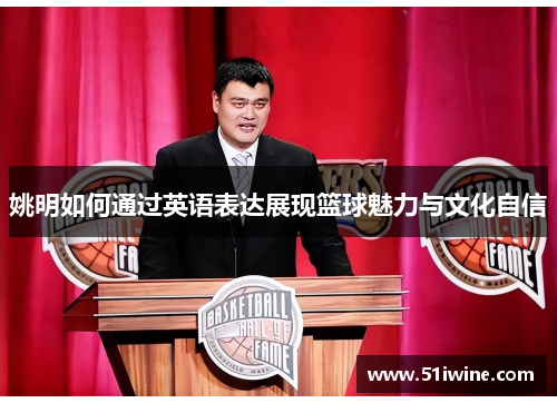 姚明如何通过英语表达展现篮球魅力与文化自信
