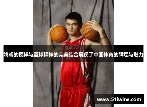 姚明的模样与篮球精神的完美结合展现了中国体育的辉煌与魅力