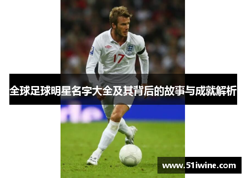全球足球明星名字大全及其背后的故事与成就解析