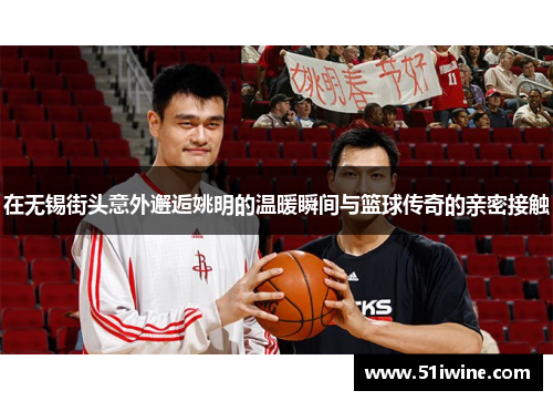 在无锡街头意外邂逅姚明的温暖瞬间与篮球传奇的亲密接触