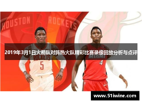 2019年3月1日火箭队对阵热火队精彩比赛录像回放分析与点评