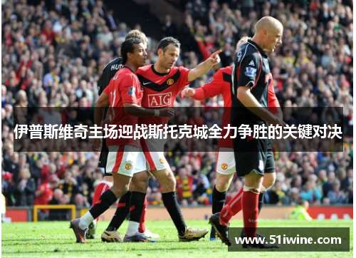 伊普斯维奇主场迎战斯托克城全力争胜的关键对决