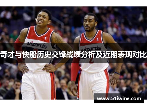 奇才与快船历史交锋战绩分析及近期表现对比