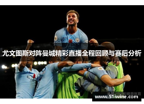 尤文图斯对阵曼城精彩直播全程回顾与赛后分析