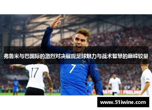 弗鲁米与巴国际的激烈对决展现足球魅力与战术智慧的巅峰较量
