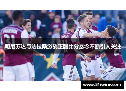 明尼苏达与达拉斯激战正酣比分悬念不断引人关注
