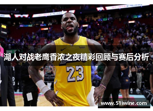湖人对战老鹰香浓之夜精彩回顾与赛后分析